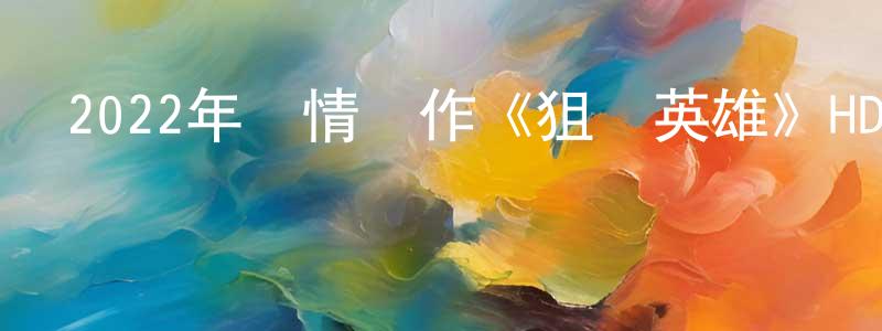 白文志的網絡影視資源,2022年劇情動作《狙擊英雄》HD國語中字迅雷下載_深夜電影